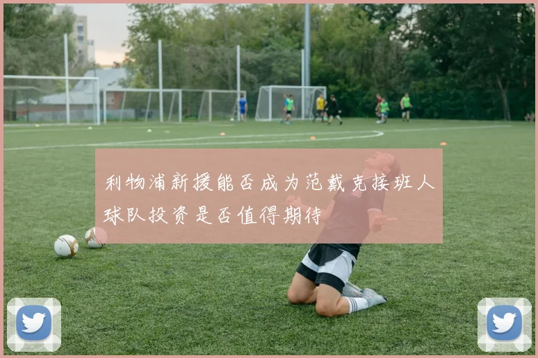 利物浦新援能否成为范戴克接班人球队投资是否值得期待