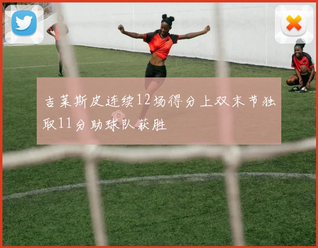 吉莱斯皮连续12场得分上双末节独取11分助球队获胜
