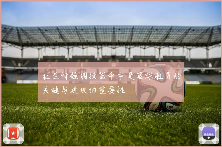 杜兰特强调投篮命中是篮球胜负的关键与进攻的重要性