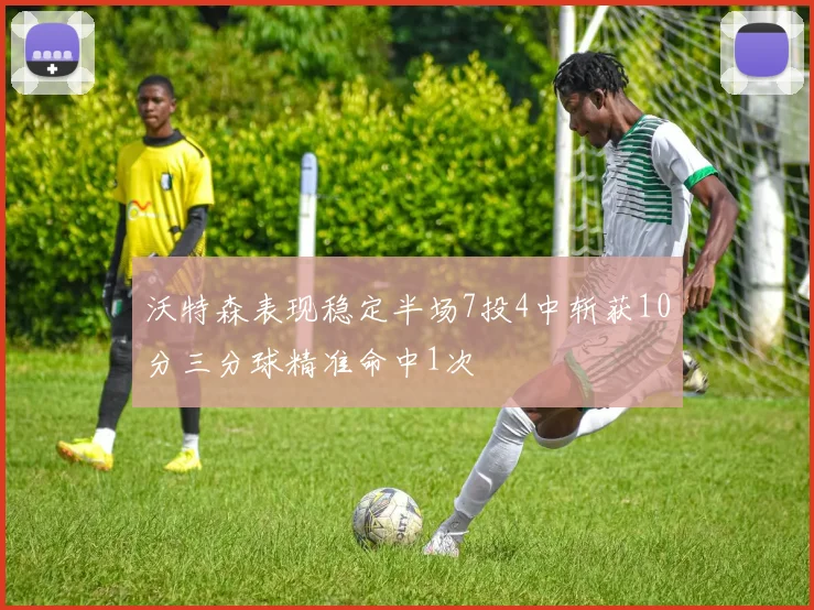 沃特森表现稳定半场7投4中斩获10分三分球精准命中1次