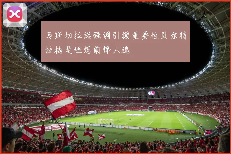 马斯切拉诺强调引援重要性贝尔特拉梅是理想前锋人选