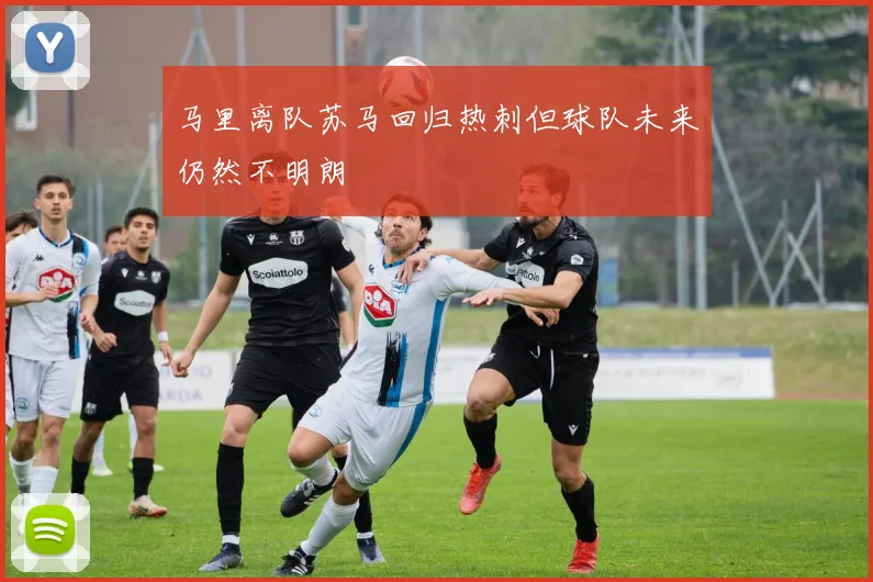 马里离队苏马回归热刺但球队未来仍然不明朗