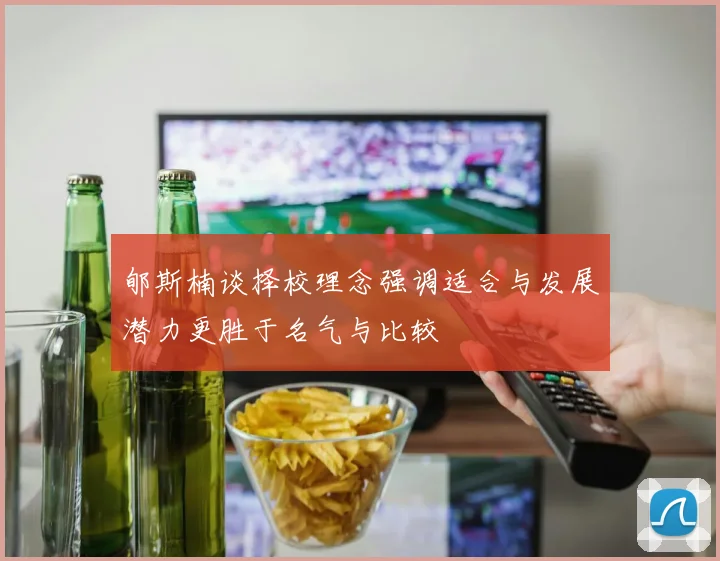 郇斯楠谈择校理念强调适合与发展潜力更胜于名气与比较