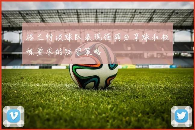 格兰特谈球队表现强调分享球和教练要求的防守策略