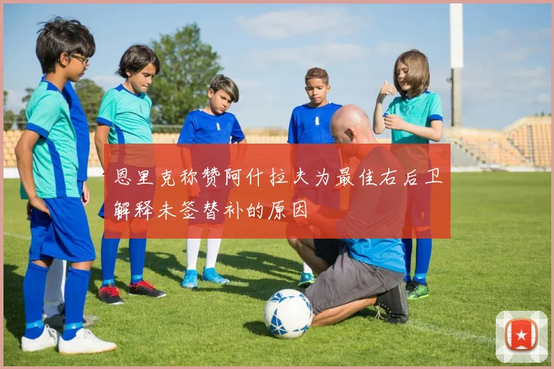 恩里克称赞阿什拉夫为最佳右后卫解释未签替补的原因