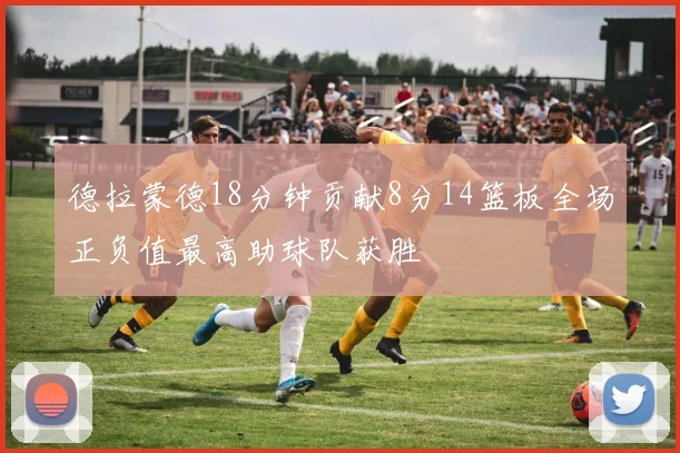 德拉蒙德18分钟贡献8分14篮板全场正负值最高助球队获胜