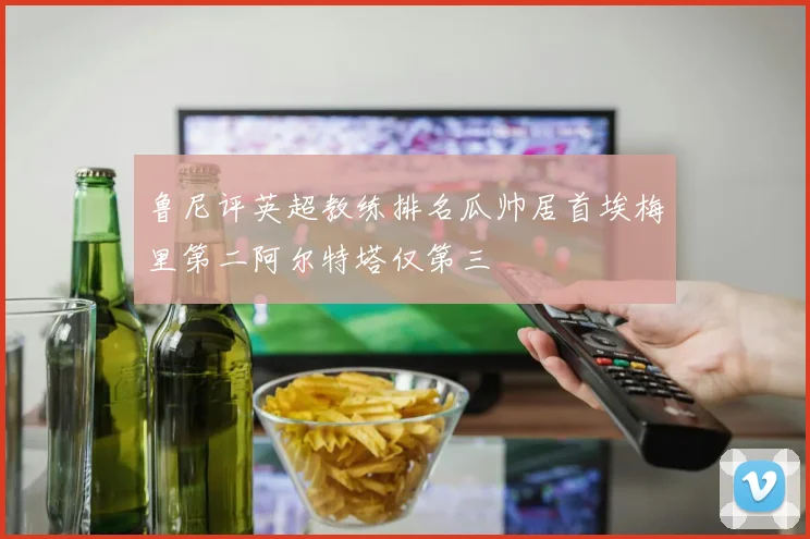 鲁尼评英超教练排名瓜帅居首埃梅里第二阿尔特塔仅第三
