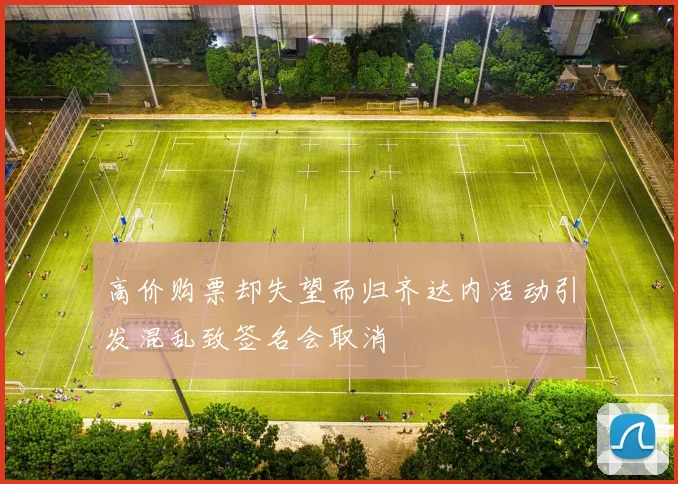 高价购票却失望而归齐达内活动引发混乱致签名会取消