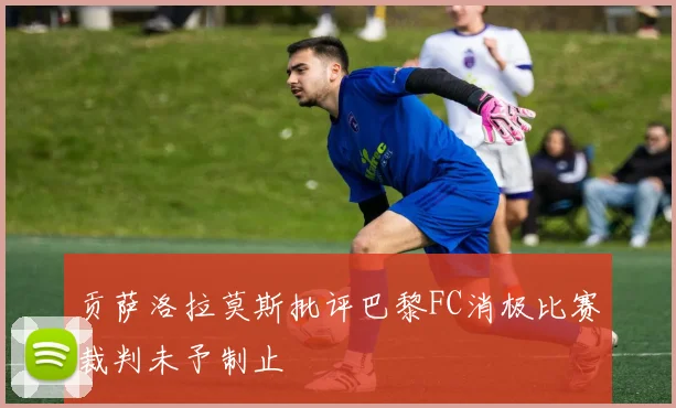 贡萨洛拉莫斯批评巴黎FC消极比赛裁判未予制止