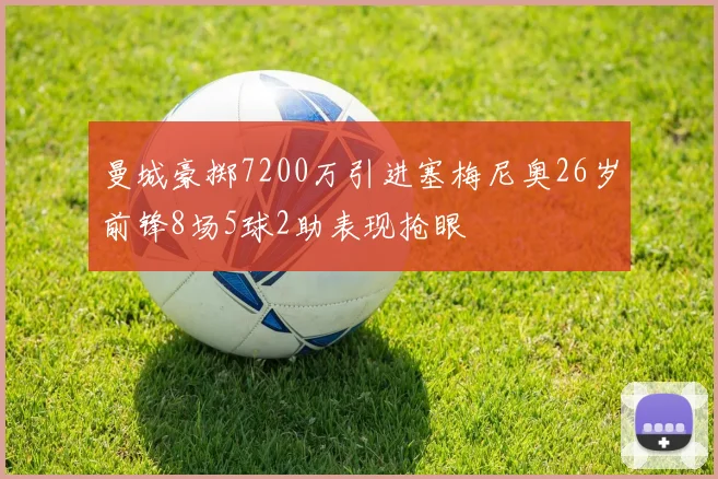 曼城豪掷7200万引进塞梅尼奥26岁前锋8场5球2助表现抢眼