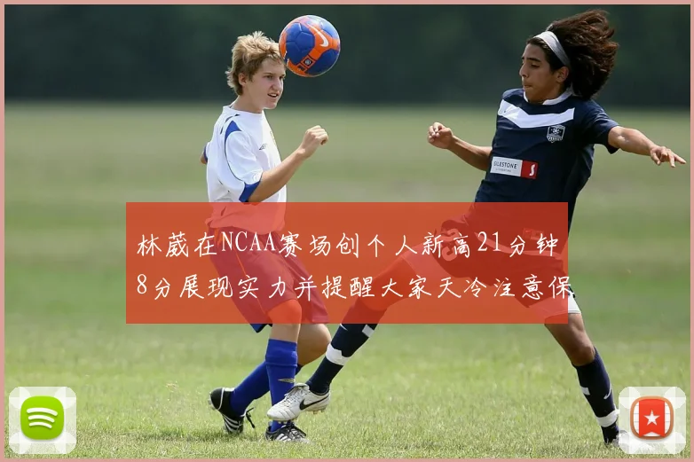 林葳在NCAA赛场创个人新高21分钟8分展现实力并提醒大家天冷注意保暖