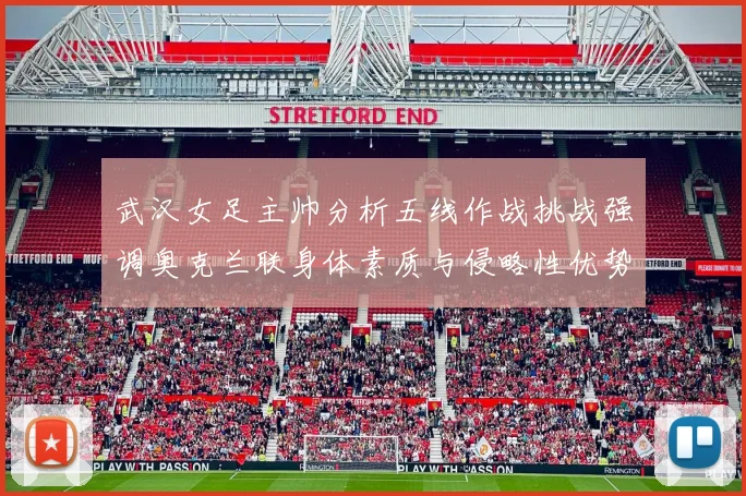 武汉女足主帅分析五线作战挑战强调奥克兰联身体素质与侵略性优势