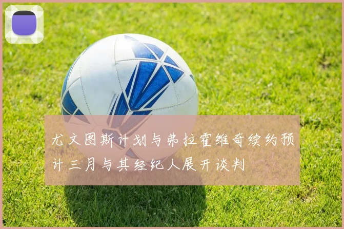 尤文图斯计划与弗拉霍维奇续约预计三月与其经纪人展开谈判