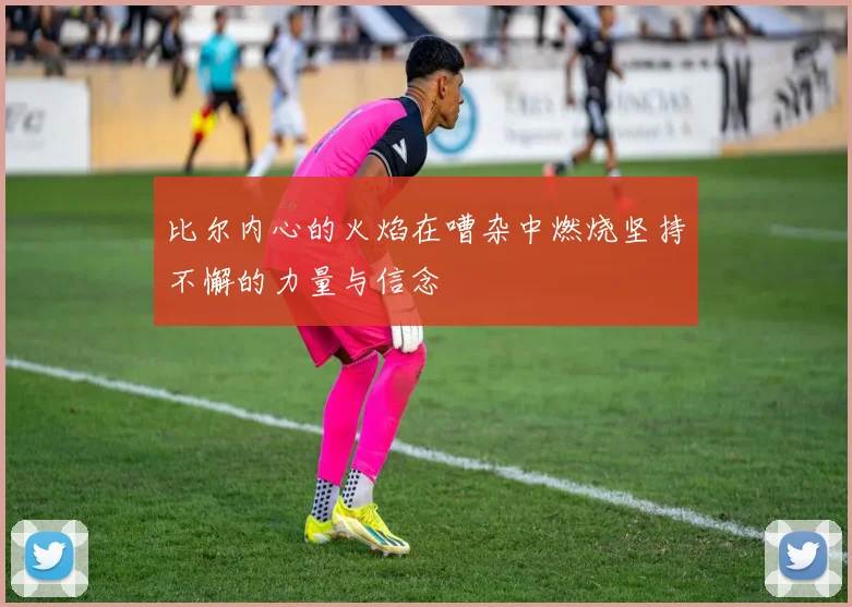 比尔内心的火焰在嘈杂中燃烧坚持不懈的力量与信念