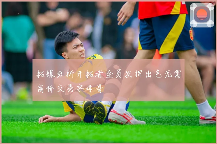 拓媒分析开拓者全员发挥出色无需高价交易字母哥