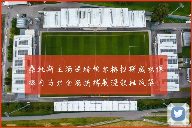 桑托斯主场逆转帕尔梅拉斯成功保级内马尔全场拼搏展现领袖风范