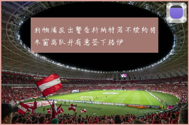 利物浦发出警告科纳特若不续约将冬窗离队并有意签下格伊