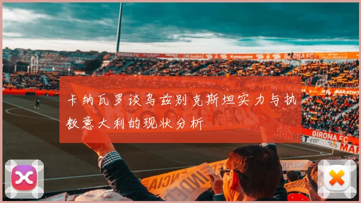 卡纳瓦罗谈乌兹别克斯坦实力与执教意大利的现状分析