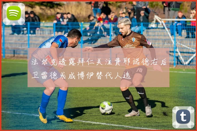 法尔克透露拜仁关注费耶诺德右后卫雷德或成博伊替代人选