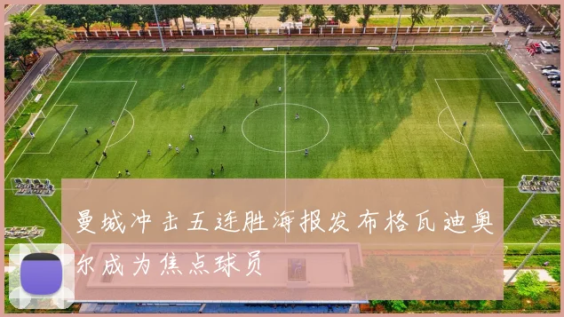 曼城冲击五连胜海报发布格瓦迪奥尔成为焦点球员