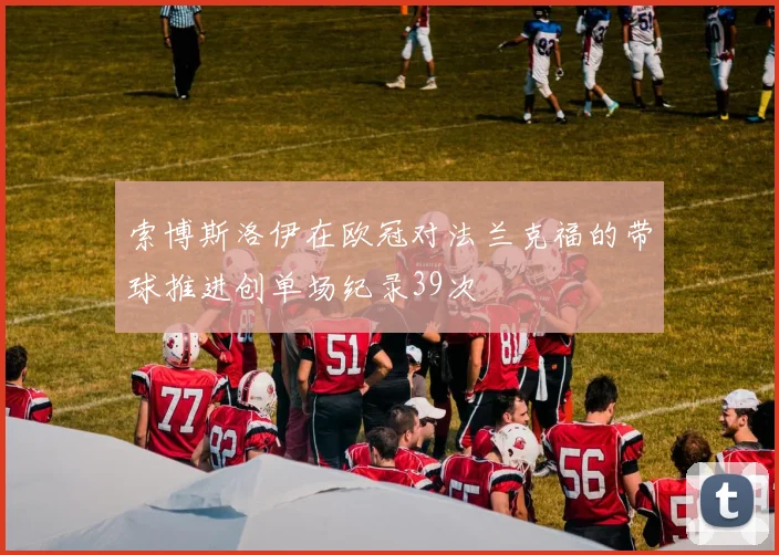 索博斯洛伊在欧冠对法兰克福的带球推进创单场纪录39次