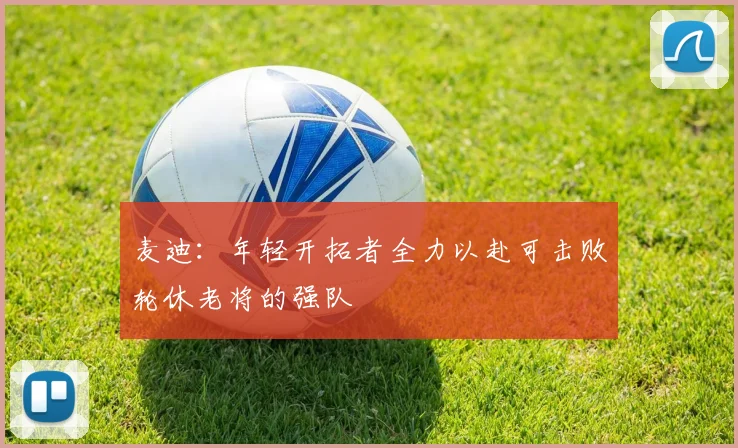 麦迪：年轻开拓者全力以赴可击败轮休老将的强队
