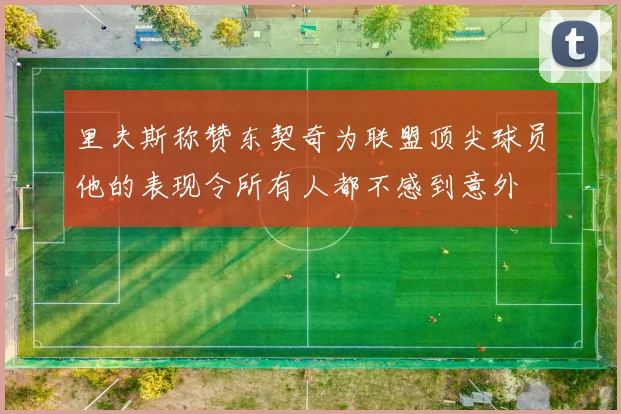 里夫斯称赞东契奇为联盟顶尖球员他的表现令所有人都不感到意外