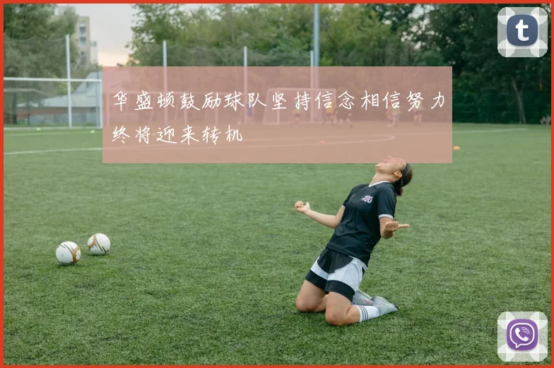 华盛顿鼓励球队坚持信念相信努力终将迎来转机