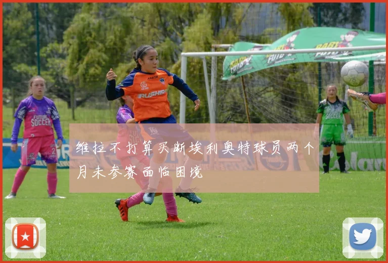 维拉不打算买断埃利奥特球员两个月未参赛面临困境