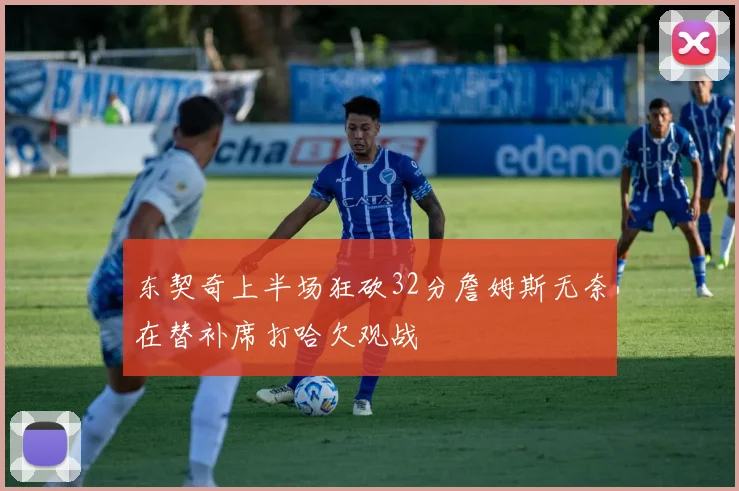 东契奇上半场狂砍32分詹姆斯无奈在替补席打哈欠观战
