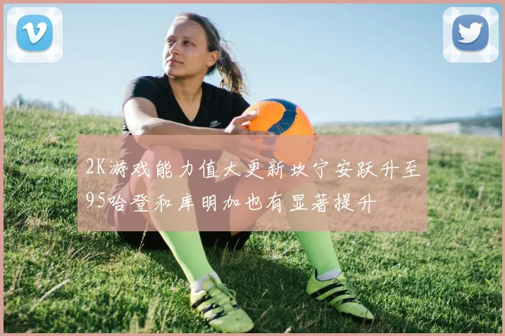 2K游戏能力值大更新坎宁安跃升至95哈登和库明加也有显著提升